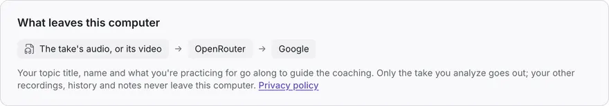 Settings, What leaves this computer: the take's audio or its video goes to OpenRouter, then to Google. Your topic title, name, and what you're practicing for go along to guide the coaching. Only the take you analyze goes out.